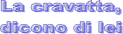 La cravatta,
dicono di lei
